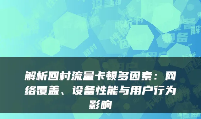 解析回村流量卡顿多因素:网络覆盖、设备性能与用户行为影响