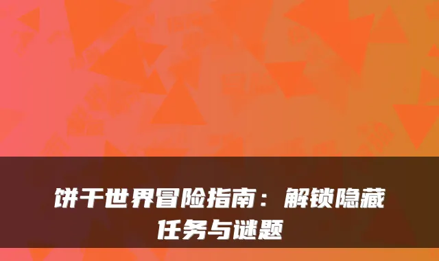 饼干世界冒险指南：解锁隐藏任务与谜题