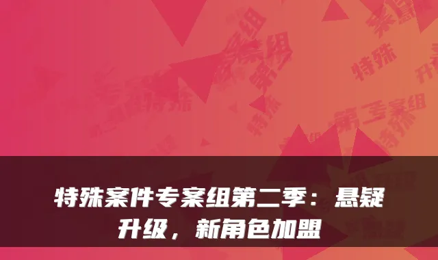 特殊案件专案组第二季：悬疑升级，新角色加盟