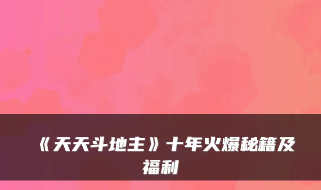 《天天斗地主》十年火爆秘籍及福利