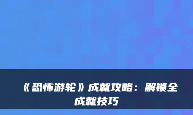 《恐怖游轮》成就攻略：解锁全成就技巧