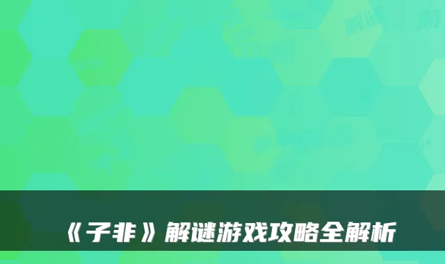 《子非》解谜游戏攻略全解析
