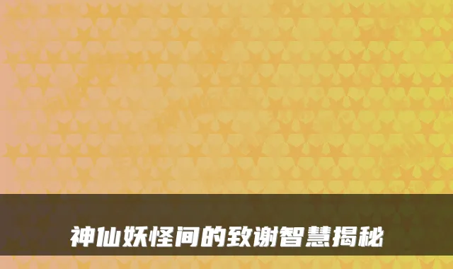 神仙妖怪间的致谢智慧揭秘