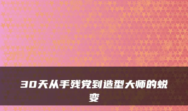 30天从手残党到造型大师的蜕变