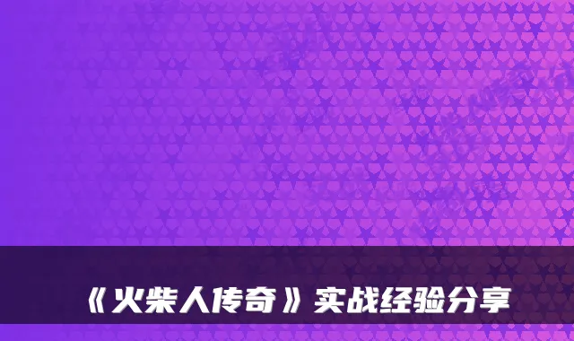 《火柴人传奇》实战经验分享