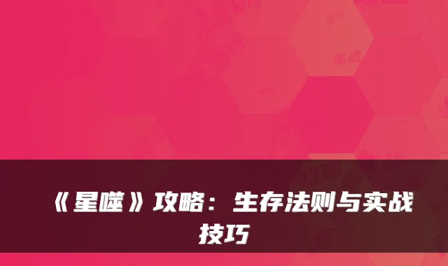 《星噬》攻略：生存法则与实战技巧