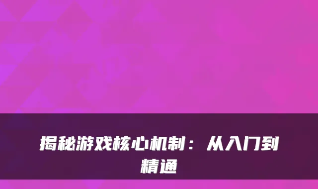 揭秘游戏核心机制：从入门到精通