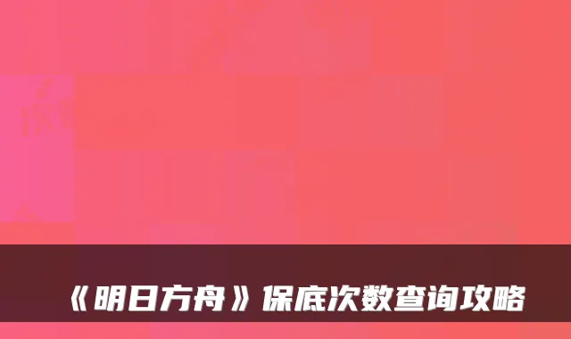《明日方舟》保底次数查询攻略