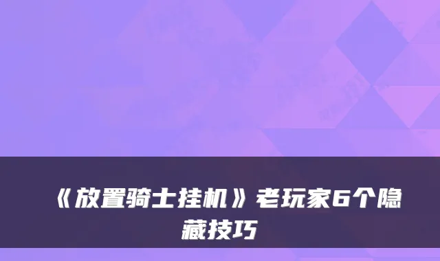 《放置骑士挂机》老玩家6个隐藏技巧