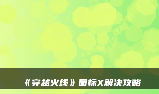 《穿越火线》图标X解决攻略
