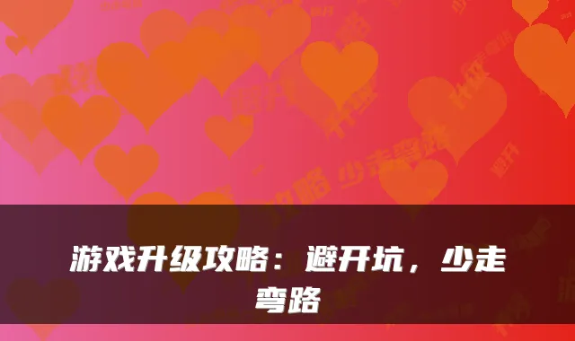 游戏升级攻略：避开坑，少走弯路