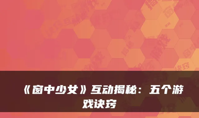 《窗中少女》互动揭秘：五个游戏诀窍