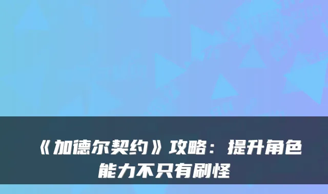 《加德尔契约》攻略：提升角色能力不只有刷怪