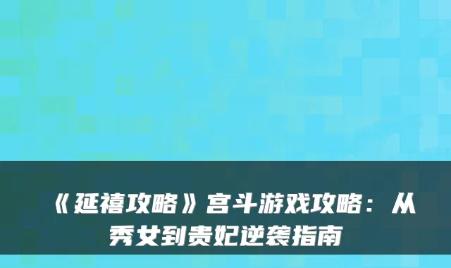 《延禧攻略》宫斗游戏攻略：从秀女到贵妃逆袭指南