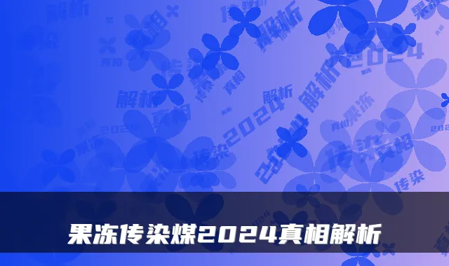果冻传染煤2024真相解析