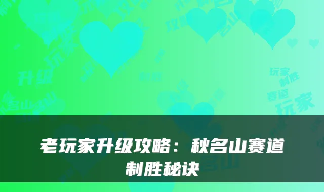 老玩家升级攻略：秋名山赛道制胜秘诀