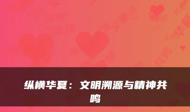 纵横华夏：文明溯源与精神共鸣