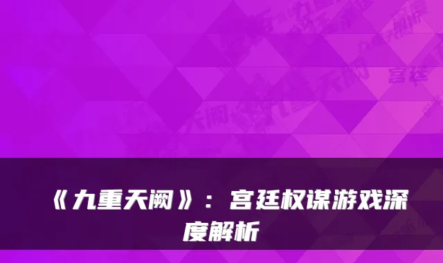 《九重天阙》：宫廷权谋游戏深度解析