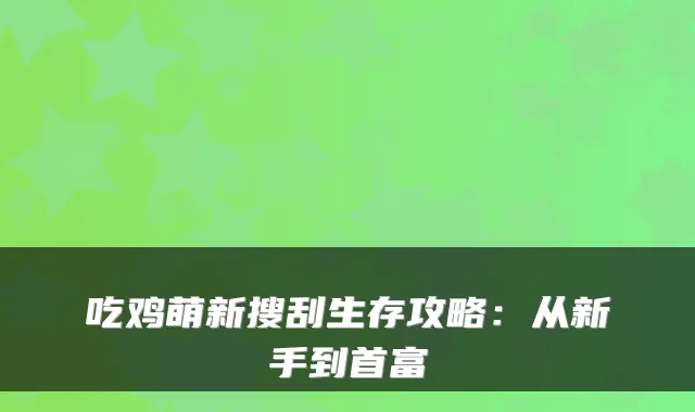 吃鸡萌新搜刮生存攻略：从新手到首富
