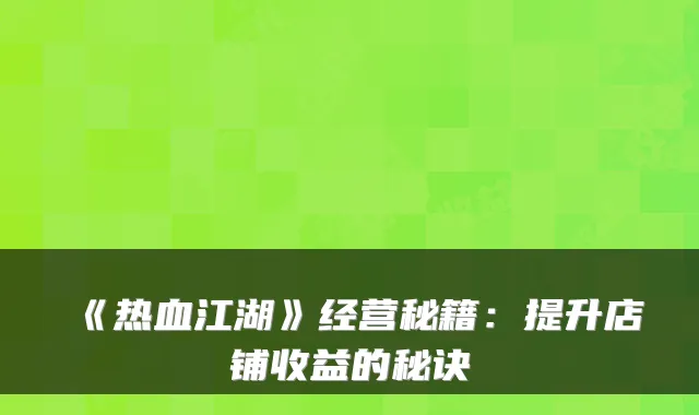 《热血江湖》经营秘籍：提升店铺收益的秘诀