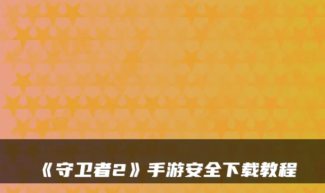 《守卫者2》手游安全下载教程