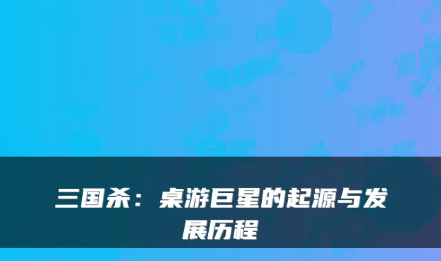 三国杀：桌游巨星的起源与发展历程