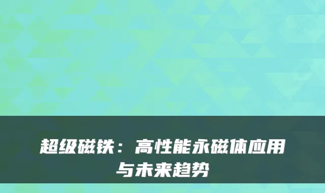 超级磁铁：高性能永磁体应用与未来趋势