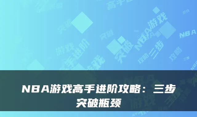 NBA游戏高手进阶攻略：三步突破瓶颈
