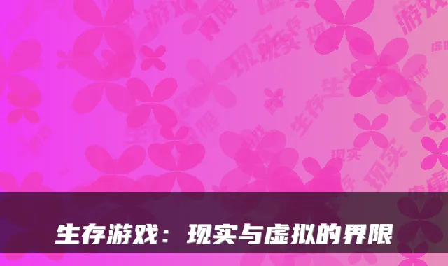 生存游戏：现实与虚拟的界限