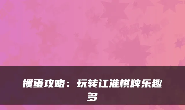 掼蛋攻略：玩转江淮棋牌乐趣多