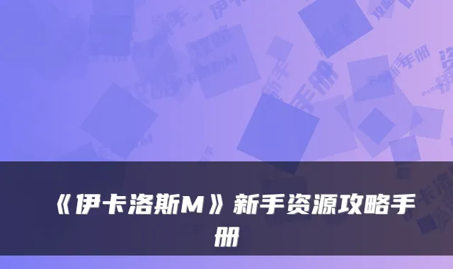 《伊卡洛斯M》新手资源攻略手册