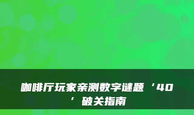 咖啡厅玩家亲测数字谜题‘40’破关指南