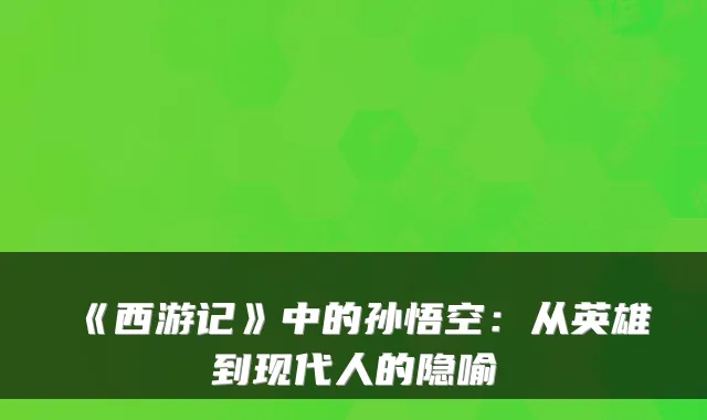 《西游记》中的孙悟空：从英雄到现代人的隐喻