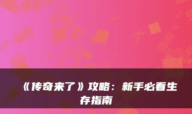 《传奇来了》攻略：新手必看生存指南