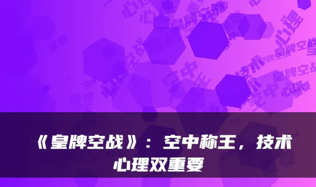 《皇牌空战》：空中称王，技术心理双重要