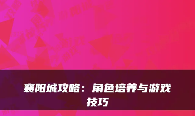 襄阳城攻略：角色培养与游戏技巧