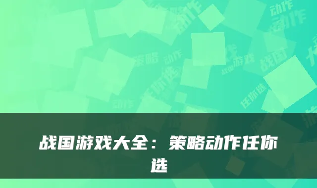 战国游戏大全：策略动作任你选