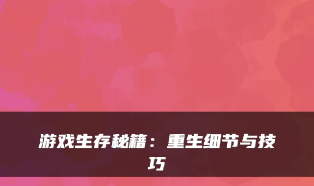游戏生存秘籍：重生细节与技巧