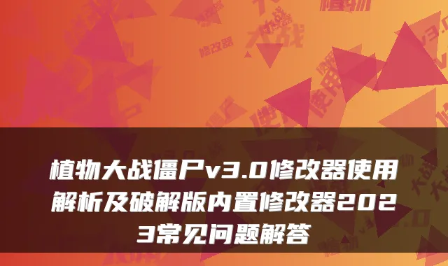 植物大战僵尸v3.0修改器使用解析及破解版内置修改器2023常见问题解答