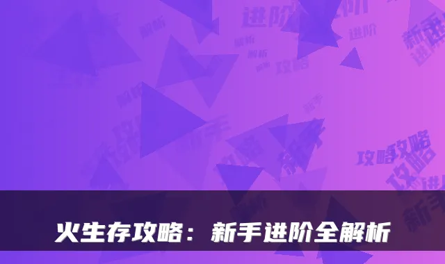 火生存攻略：新手进阶全解析