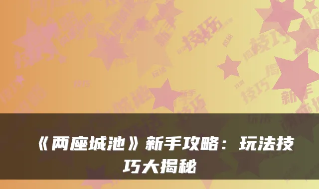 《两座城池》新手攻略：玩法技巧大揭秘