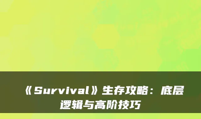 《Survival》生存攻略：底层逻辑与高阶技巧