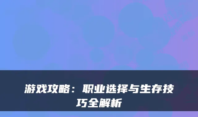 游戏攻略：职业选择与生存技巧全解析