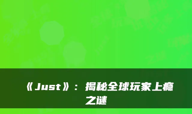 《Just》：揭秘全球玩家上瘾之谜