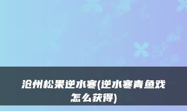 沧州松果逆水寒(逆水寒青鱼戏怎么获得)