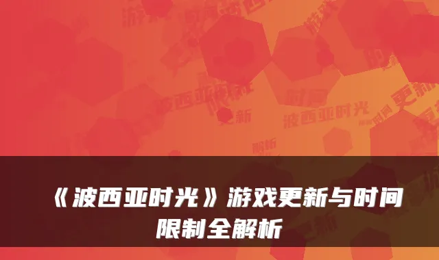 《波西亚时光》游戏更新与时间限制全解析