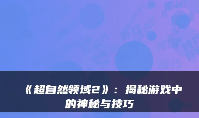 《超自然领域2》：揭秘游戏中的神秘与技巧