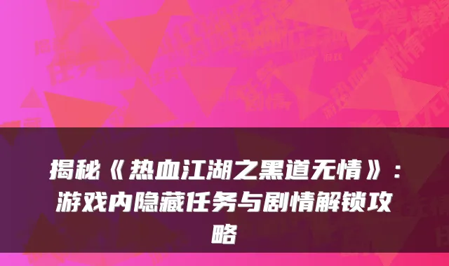 揭秘《热血江湖之黑道无情》：游戏内隐藏任务与剧情解锁攻略