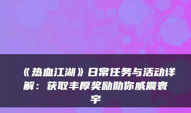 《热血江湖》日常任务与活动详解：获取丰厚奖励助你威震寰宇