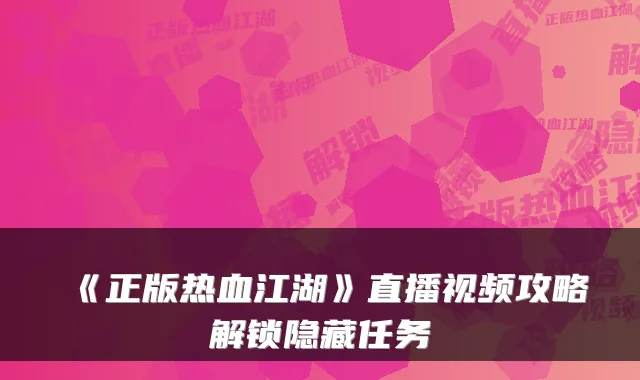 《正版热血江湖》直播视频攻略解锁隐藏任务